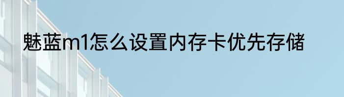 魅蓝m1怎么设置内存卡优先存储