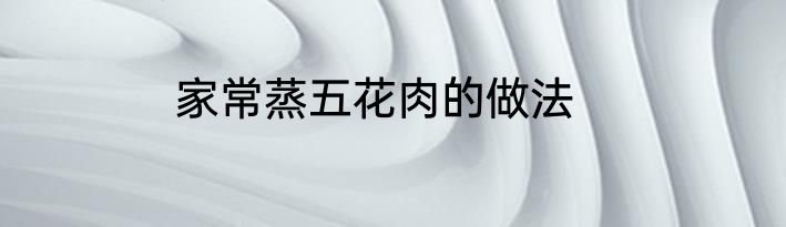 家常蒸五花肉的做法