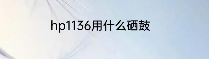 hp1136用什么硒鼓