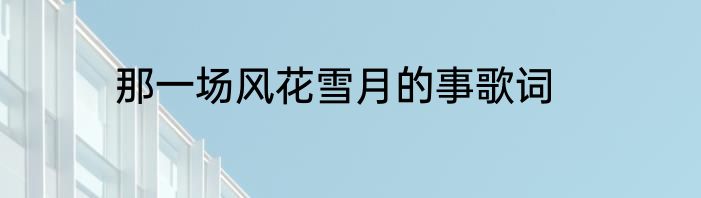 那一场风花雪月的事歌词