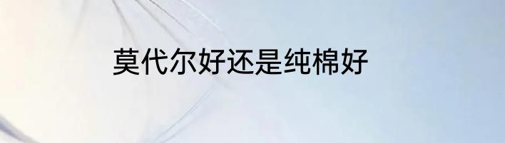 莫代尔好还是纯棉好