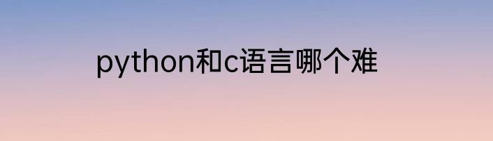 python和c语言哪个难