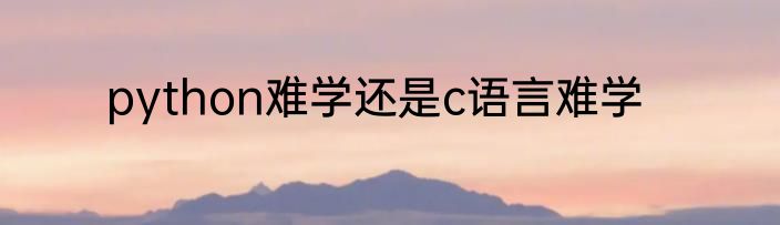 python难学还是c语言难学
