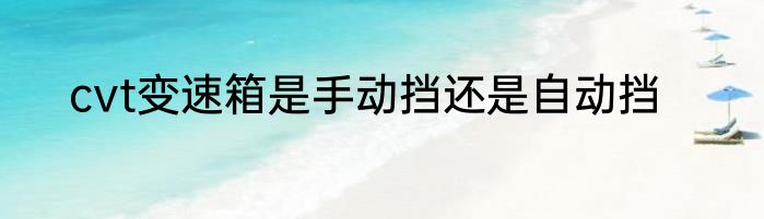 cvt变速箱是手动挡还是自动挡