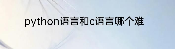 python语言和c语言哪个难
