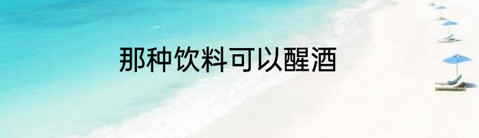 那种饮料可以醒酒