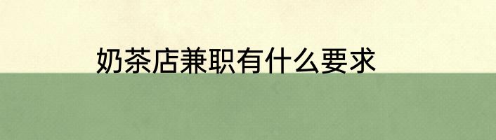 奶茶店兼职有什么要求