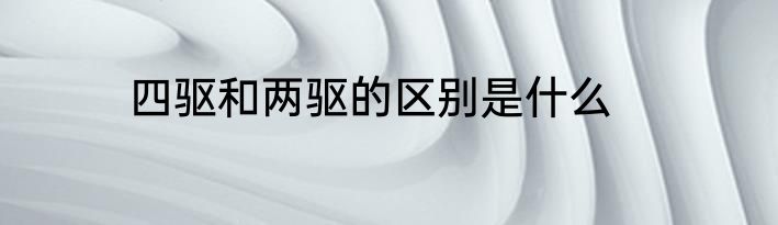 四驱和两驱的区别是什么