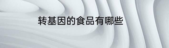 转基因的食品有哪些