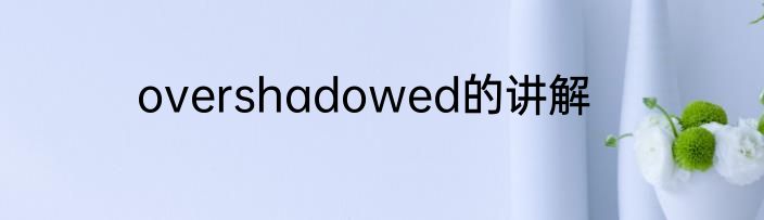 overshadowed的讲解