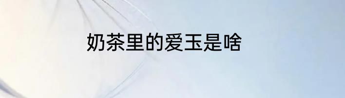 奶茶里的爱玉是啥