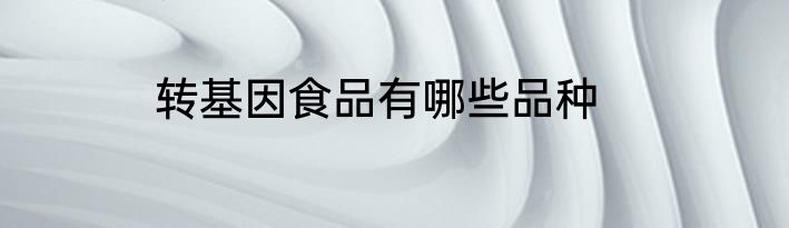转基因食品有哪些品种