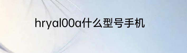 hryal00a什么型号手机
