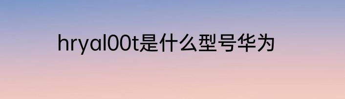 hryal00t是什么型号华为