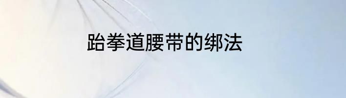 跆拳道腰带的绑法