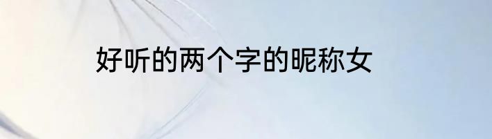 好听的两个字的昵称女