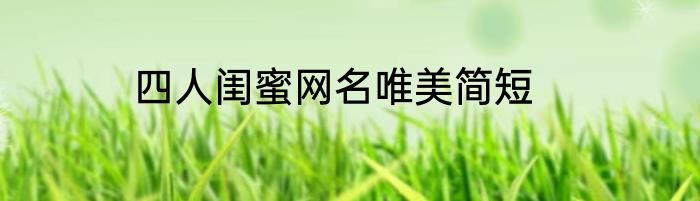 四人闺蜜网名唯美简短