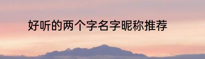 好听的两个字名字昵称推荐