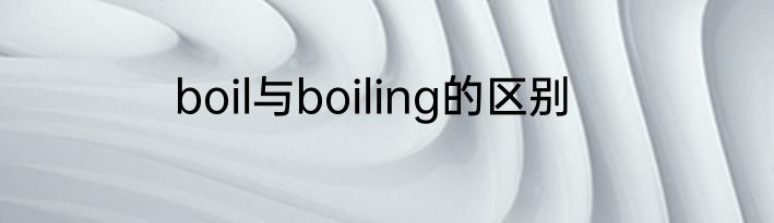 boil与boiling的区别