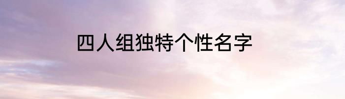 四人组独特个性名字