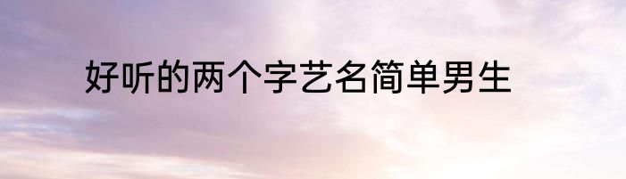 好听的两个字艺名简单男生