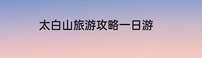 太白山旅游攻略一日游