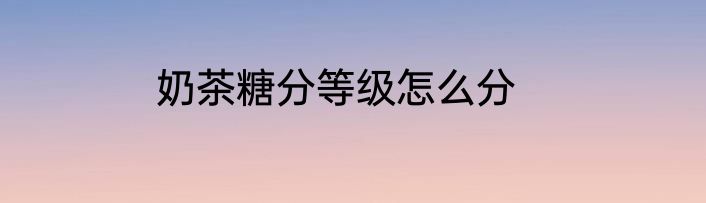 奶茶糖分等级怎么分