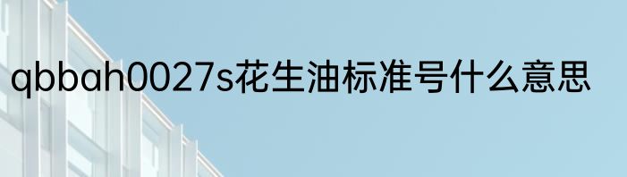 qbbah0027s花生油标准号什么意思