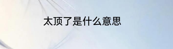 太顶了是什么意思