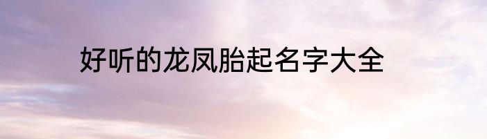 好听的龙凤胎起名字大全