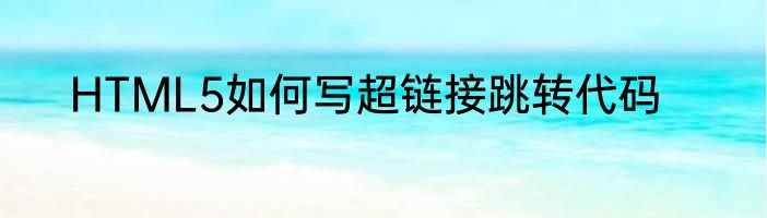 HTML5如何写超链接跳转代码