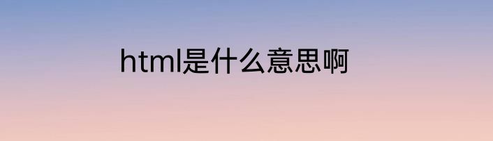html是什么意思啊