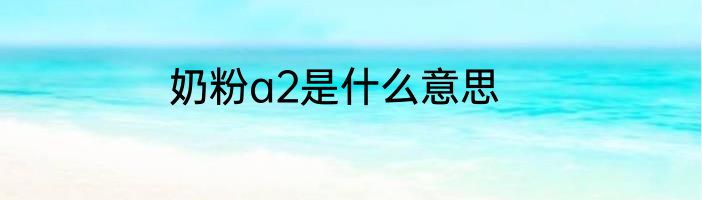 奶粉a2是什么意思