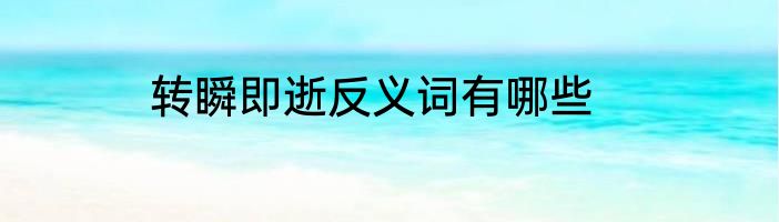 转瞬即逝反义词有哪些