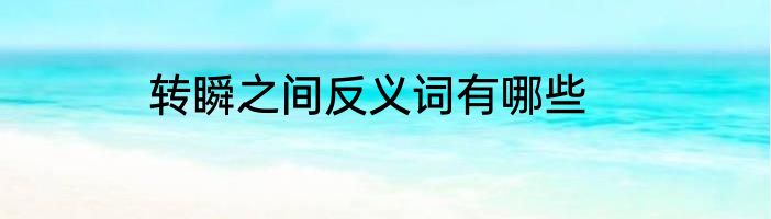 转瞬之间反义词有哪些