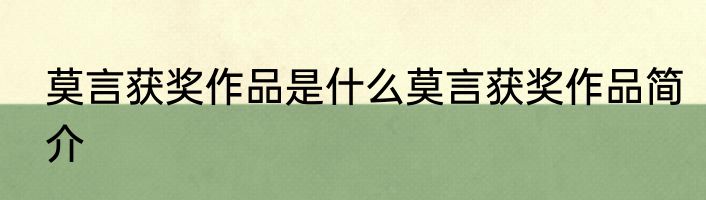 莫言获奖作品是什么莫言获奖作品简介