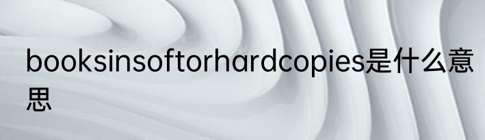 booksinsoftorhardcopies是什么意思
