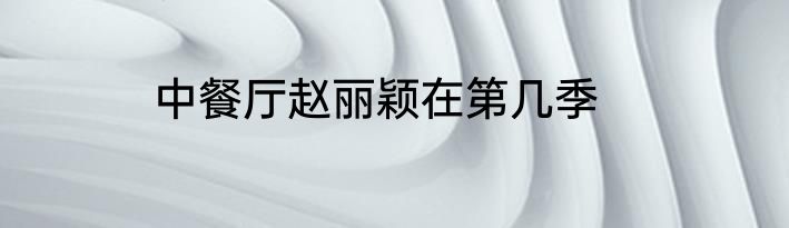 中餐厅赵丽颖在第几季