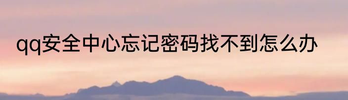 qq安全中心忘记密码找不到怎么办