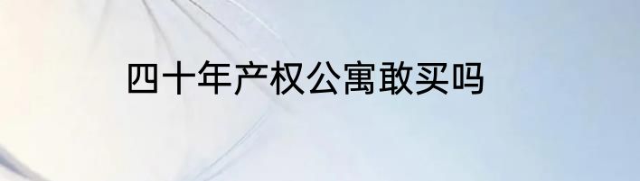 四十年产权公寓敢买吗