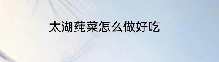 太湖莼菜怎么做好吃