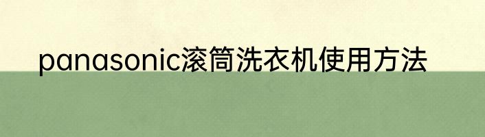 panasonic滚筒洗衣机使用方法