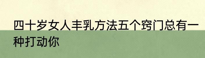 四十岁女人丰乳方法五个窍门总有一种打动你