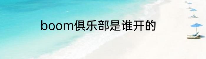 boom俱乐部是谁开的