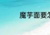 魔芋面要怎么做会更好吃