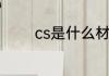 cs是什么材质cs是哪种材质