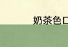 奶茶色口红是什么颜色