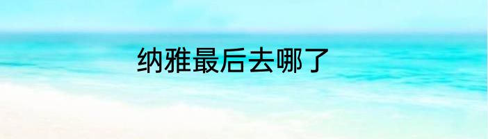 纳雅最后去哪了