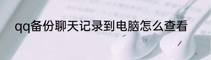 qq备份聊天记录到电脑怎么查看