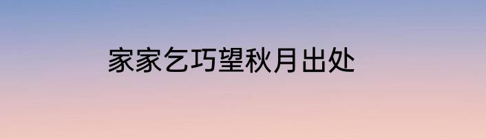家家乞巧望秋月出处